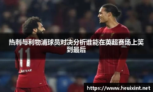 热刺与利物浦球员对决分析谁能在英超赛场上笑到最后