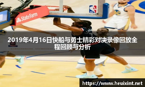 2019年4月16日快船与勇士精彩对决录像回放全程回顾与分析