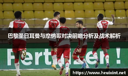 巴黎圣日耳曼与摩纳哥对决前瞻分析及战术解析