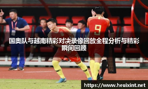 国奥队与越南精彩对决录像回放全程分析与精彩瞬间回顾