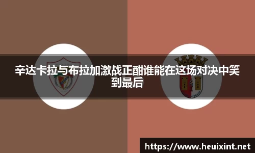 辛达卡拉与布拉加激战正酣谁能在这场对决中笑到最后