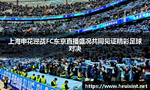 上海申花迎战FC东京直播盛况共同见证精彩足球对决