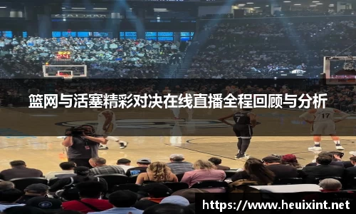 篮网与活塞精彩对决在线直播全程回顾与分析
