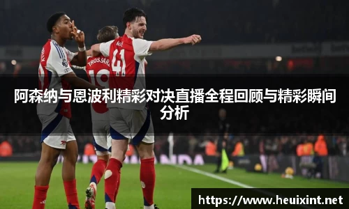 阿森纳与恩波利精彩对决直播全程回顾与精彩瞬间分析