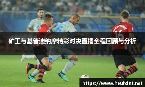 矿工与基普迪纳摩精彩对决直播全程回顾与分析