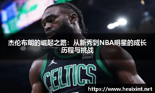 杰伦布朗的崛起之路：从新秀到NBA明星的成长历程与挑战