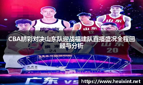 CBA精彩对决山东队迎战福建队直播盛况全程回顾与分析